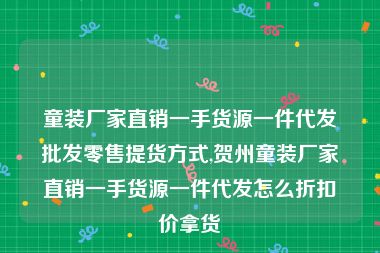 童装厂家直销一手货源一件代发批发零售提货方式,贺州童装厂家直销一手货源一件代发怎么折扣价拿货