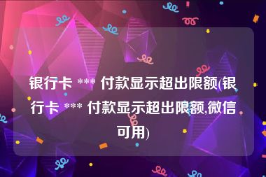 银行卡 *** 付款显示超出限额(银行卡 *** 付款显示超出限额,微信可用)