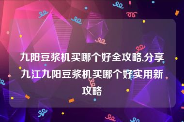 九阳豆浆机买哪个好全攻略,分享九江九阳豆浆机买哪个好实用新攻略