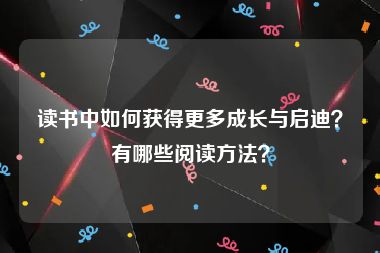 读书中如何获得更多成长与启迪？有哪些阅读方法？