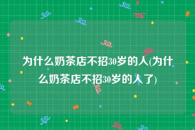 为什么奶茶店不招30岁的人(为什么奶茶店不招30岁的人了)