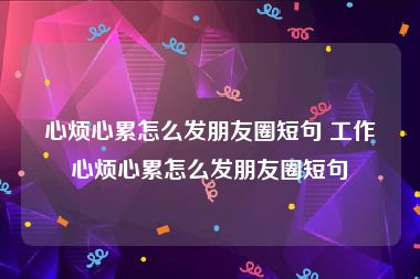 心烦心累怎么发朋友圈短句 工作心烦心累怎么发朋友圈短句