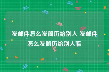 发邮件怎么发简历给别人 发邮件怎么发简历给别人看