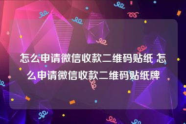 怎么申请微信收款二维码贴纸 怎么申请微信收款二维码贴纸牌