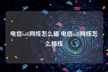 电信wifi网线怎么插 电信wifi网线怎么插线