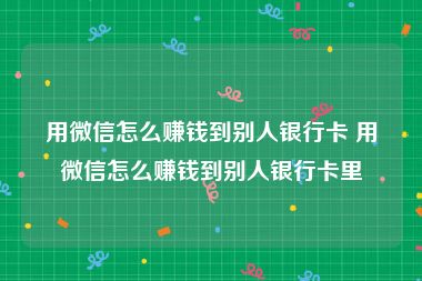 用微信怎么赚钱到别人银行卡 用微信怎么赚钱到别人银行卡里