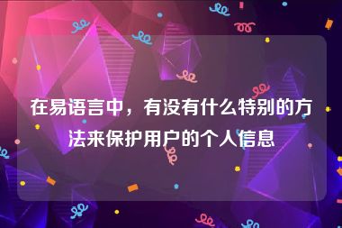 在易语言中，有没有什么特别的方法来保护用户的个人信息