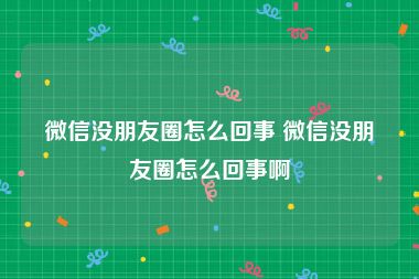 微信没朋友圈怎么回事 微信没朋友圈怎么回事啊