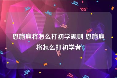 恩施麻将怎么打初学规则 恩施麻将怎么打初学者