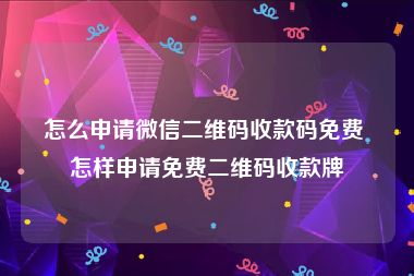 怎么申请微信二维码收款码免费 怎样申请免费二维码收款牌