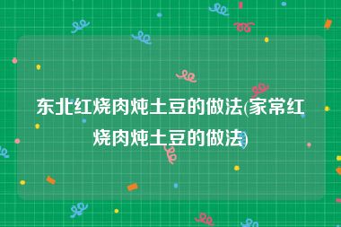 东北红烧肉炖土豆的做法(家常红烧肉炖土豆的做法)