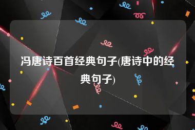 冯唐诗百首经典句子(唐诗中的经典句子)