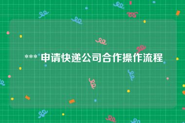  *** 申请快递公司合作操作流程