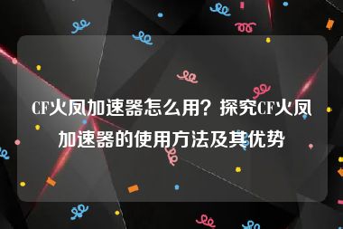 CF火凤加速器怎么用？探究CF火凤加速器的使用方法及其优势