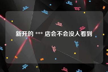 新开的 *** 店会不会没人看到