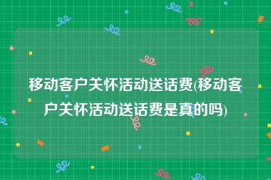 移动客户关怀活动送话费(移动客户关怀活动送话费是真的吗)