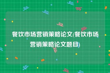 餐饮市场营销策略论文(餐饮市场营销策略论文题目)