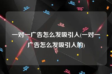 一对一广告怎么发吸引人(一对一广告怎么发吸引人的)