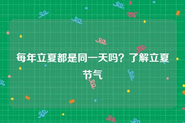 每年立夏都是同一天吗？了解立夏节气