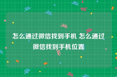 怎么通过微信找到手机 怎么通过微信找到手机位置