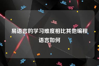 易语言的学习难度相比其他编程语言如何