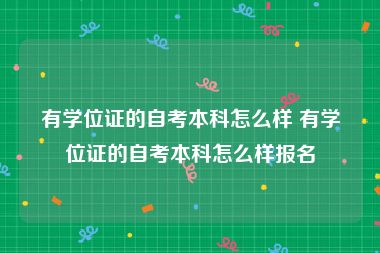 有学位证的自考本科怎么样 有学位证的自考本科怎么样报名