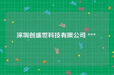 深圳创盛世科技有限公司 *** 