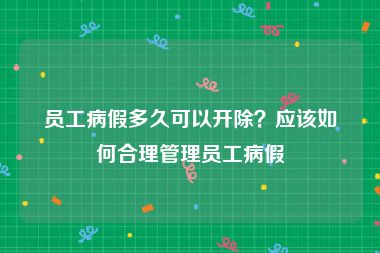 员工病假多久可以开除？应该如何合理管理员工病假