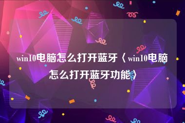 win10电脑怎么打开蓝牙〈win10电脑怎么打开蓝牙功能〉