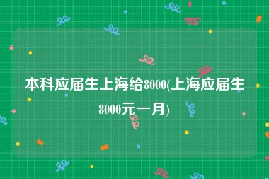 本科应届生上海给8000(上海应届生8000元一月)