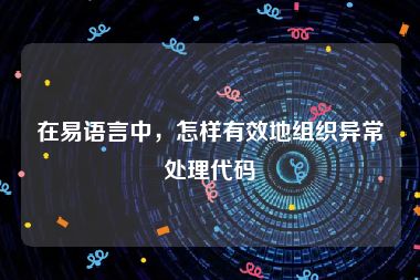 在易语言中，怎样有效地组织异常处理代码