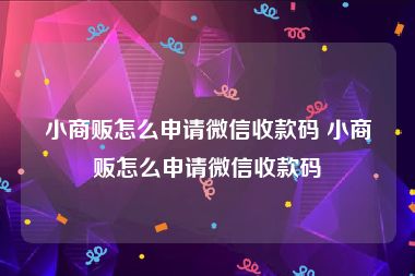 小商贩怎么申请微信收款码 小商贩怎么申请微信收款码