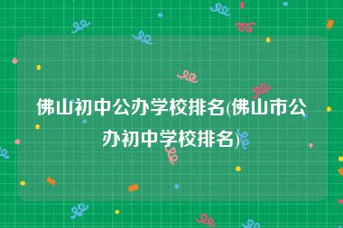 佛山初中公办学校排名(佛山市公办初中学校排名)