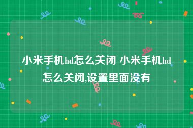 小米手机hd怎么关闭 小米手机hd怎么关闭,设置里面没有