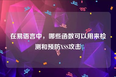 在易语言中，哪些函数可以用来检测和预防XSS攻击