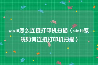 win10怎么连接打印机扫描〈win10系统如何连接打印机扫描〉