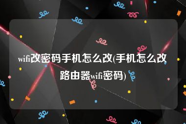 wifi改密码手机怎么改(手机怎么改路由器wifi密码)