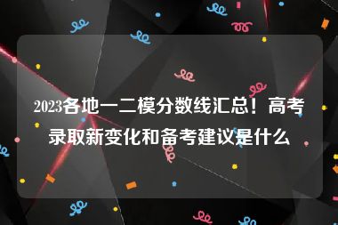 2023各地一二模分数线汇总！高考录取新变化和备考建议是什么