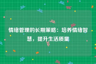 情绪管理的长期策略：培养情绪智慧，提升生活质量