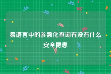 易语言中的参数化查询有没有什么安全隐患