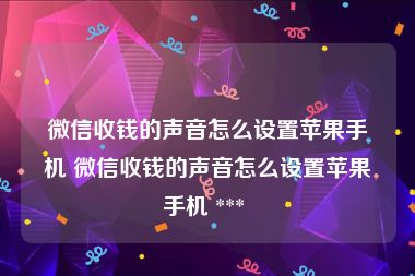 微信收钱的声音怎么设置苹果手机 微信收钱的声音怎么设置苹果手机 *** 