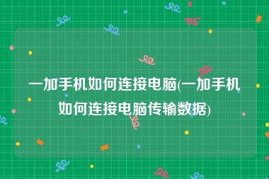 一加手机如何连接电脑(一加手机如何连接电脑传输数据)