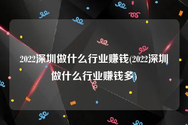 2022深圳做什么行业赚钱(2022深圳做什么行业赚钱多)