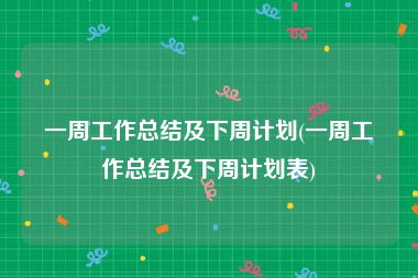 一周工作总结及下周计划(一周工作总结及下周计划表)