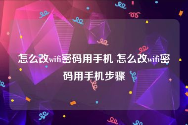 怎么改wifi密码用手机 怎么改wifi密码用手机步骤