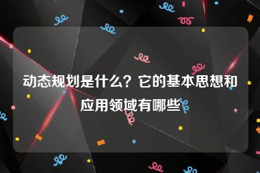 动态规划是什么？它的基本思想和应用领域有哪些