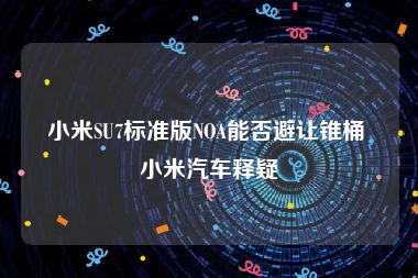 小米SU7标准版NOA能否避让锥桶 小米汽车释疑