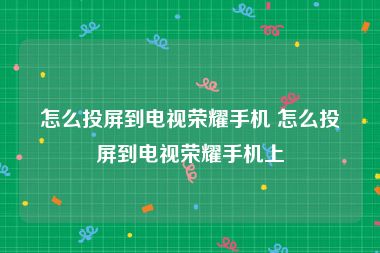 怎么投屏到电视荣耀手机 怎么投屏到电视荣耀手机上