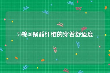 70棉30聚酯纤维的穿着舒适度