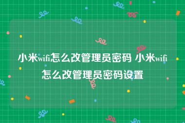 小米wifi怎么改管理员密码 小米wifi怎么改管理员密码设置